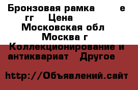 Бронзовая рамка 50-60-е гг. › Цена ­ 1 500 - Московская обл., Москва г. Коллекционирование и антиквариат » Другое   